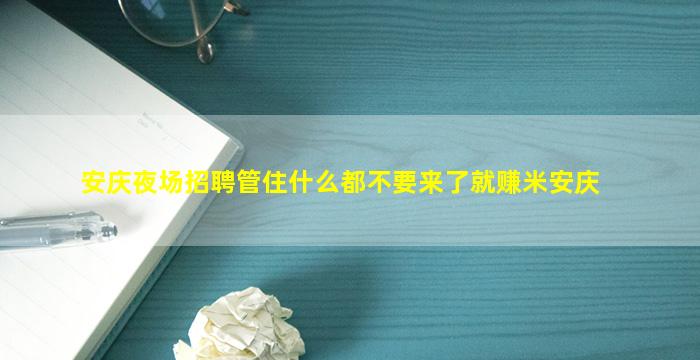安庆夜场招聘管住什么都不要来了就赚米安庆