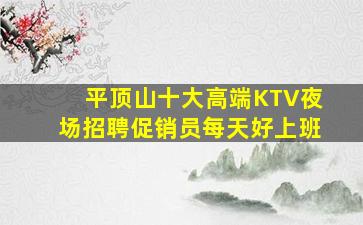平顶山十大高端KTV夜场招聘促销员每天好上班